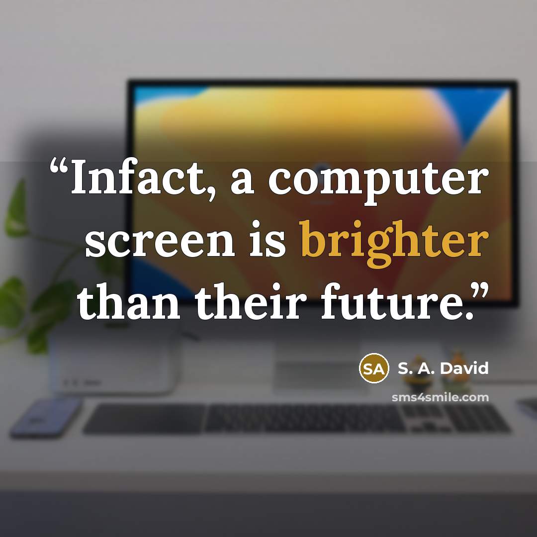 “Infact, a computer screen is brighter than their future.” quote by S. A. David