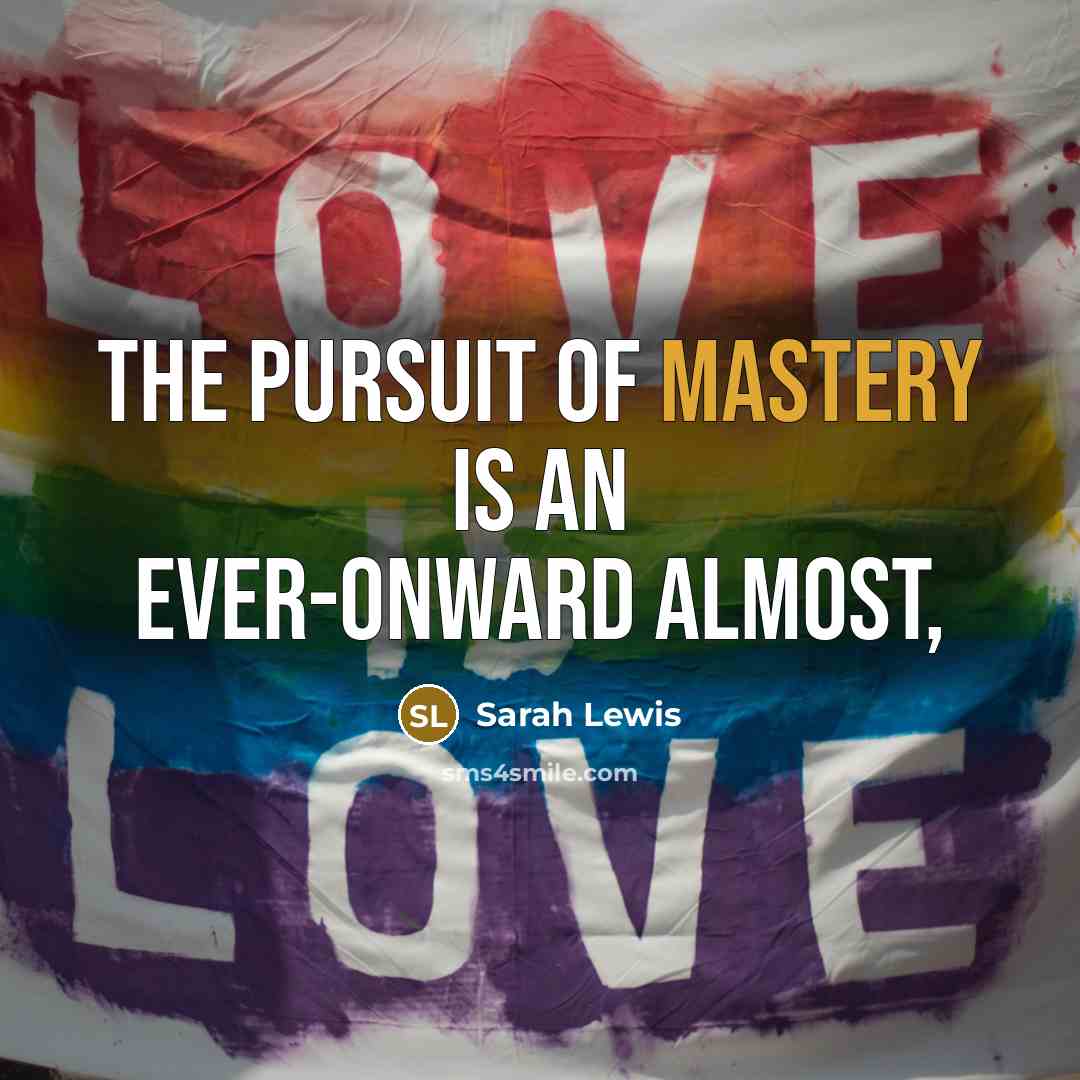 “The pursuit of mastery is an ever-onward almost,…” quote by Sarah Lewis