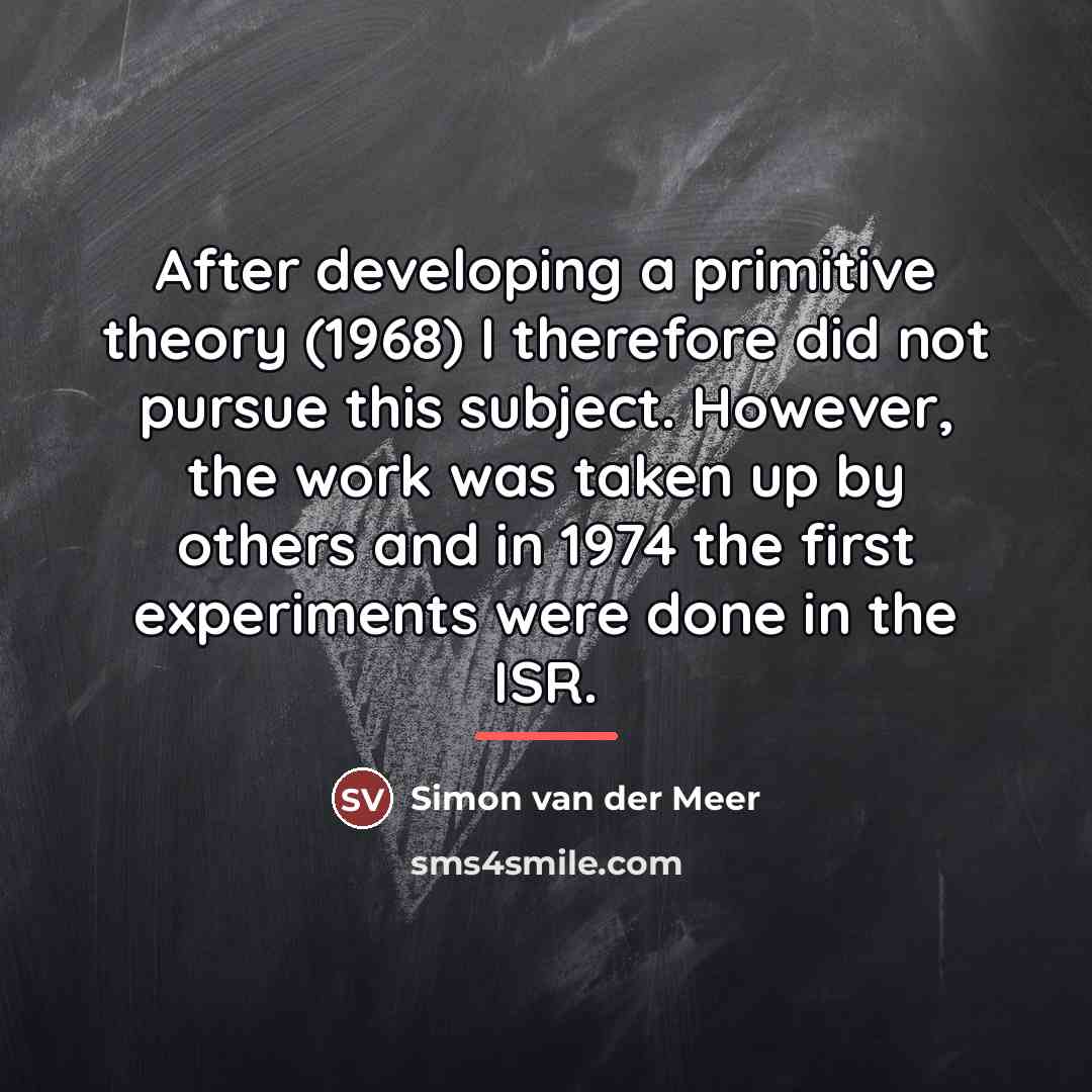 “After developing a primitive theory (1968) I therefore did not…” quote by Simon van der Meer
