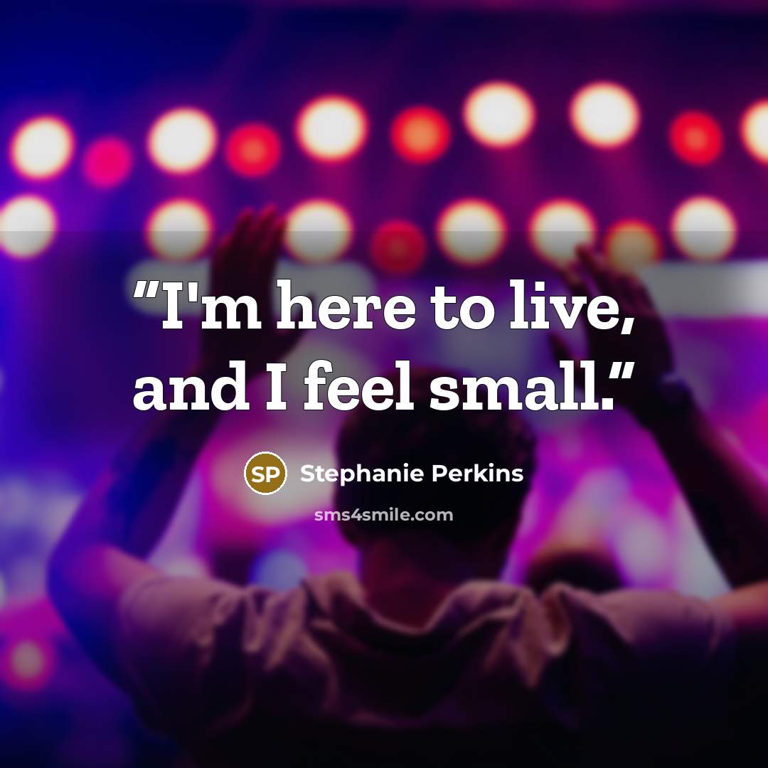 “I'm here to live, and I feel small.” quote by Stephanie Perkins