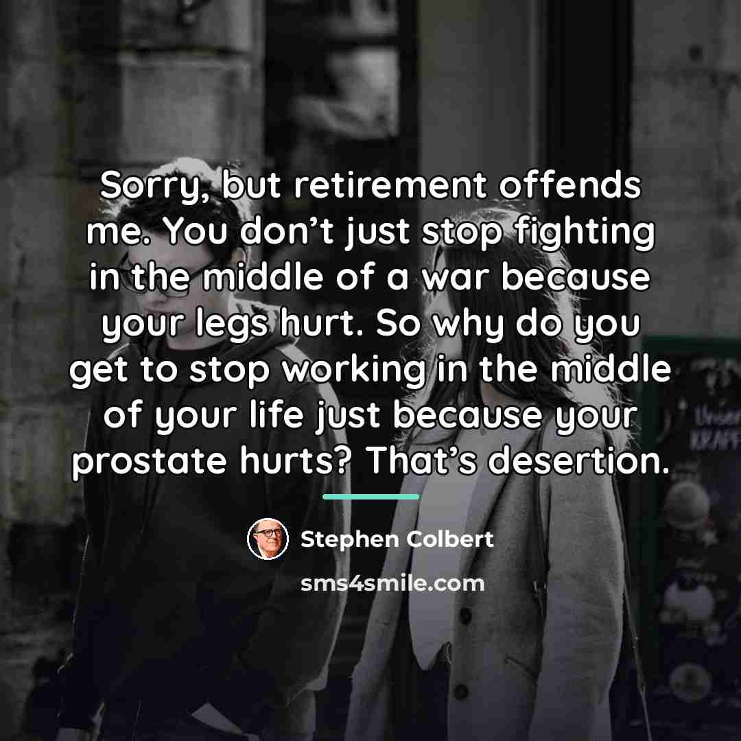 “Sorry, but retirement offends me. You don’t just stop fighting…” quote by Stephen Colbert