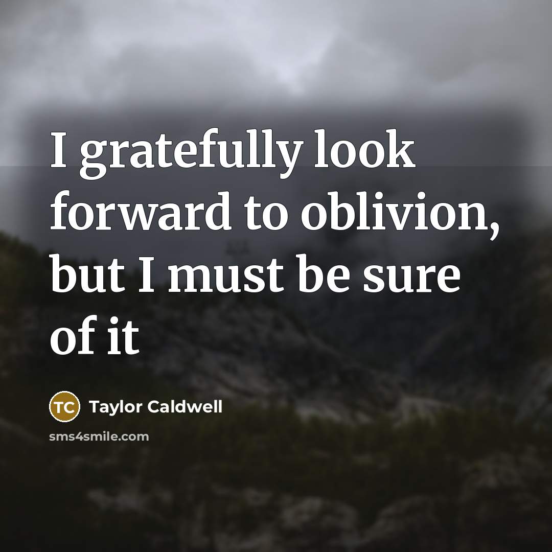 “I gratefully look forward to oblivion, but I must be…” quote by Taylor Caldwell