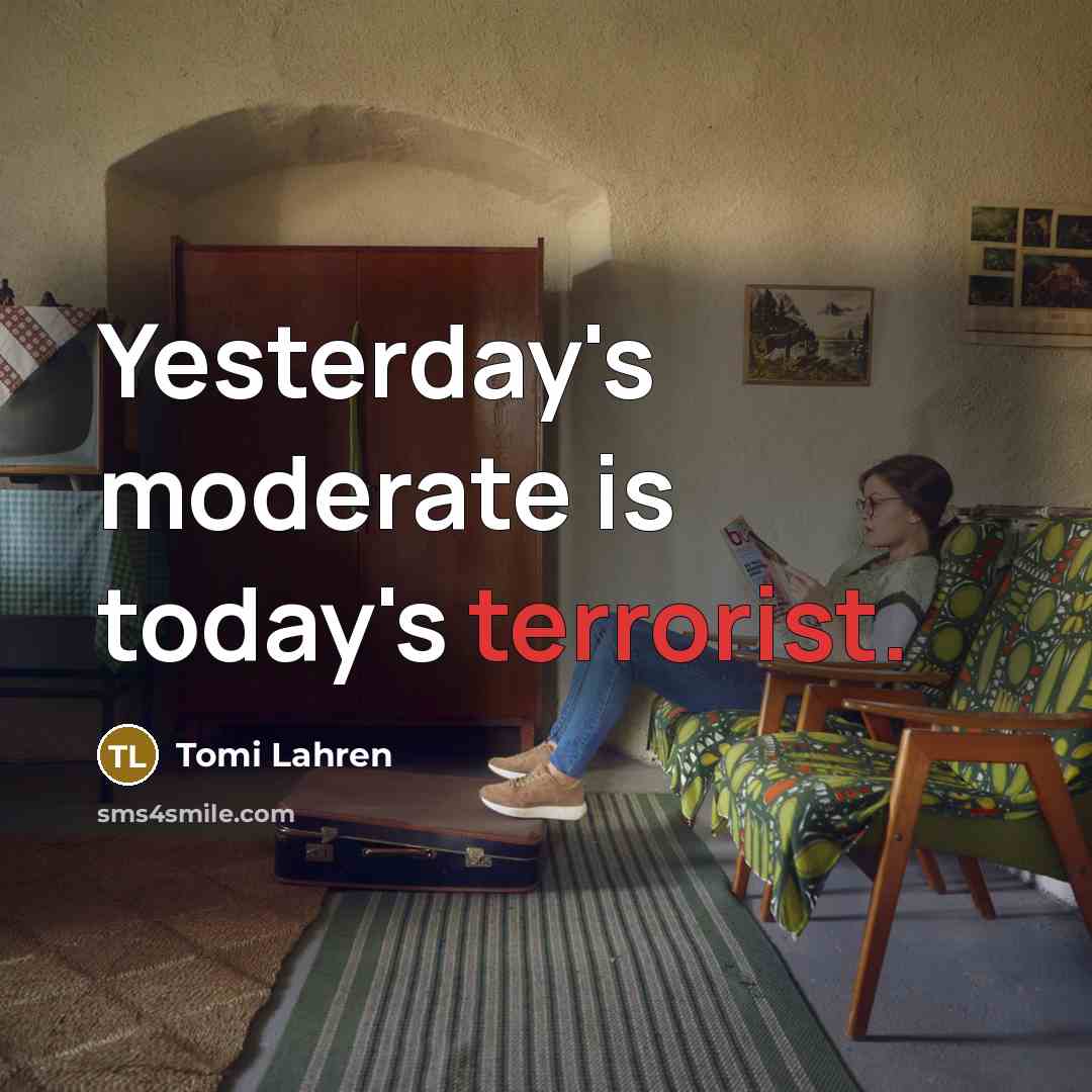 “Yesterday's moderate is today's terrorist.” quote by Tomi Lahren