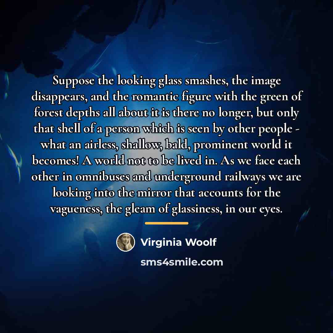 “Suppose the looking glass smashes, the image disappears, and the…” quote by Virginia Woolf