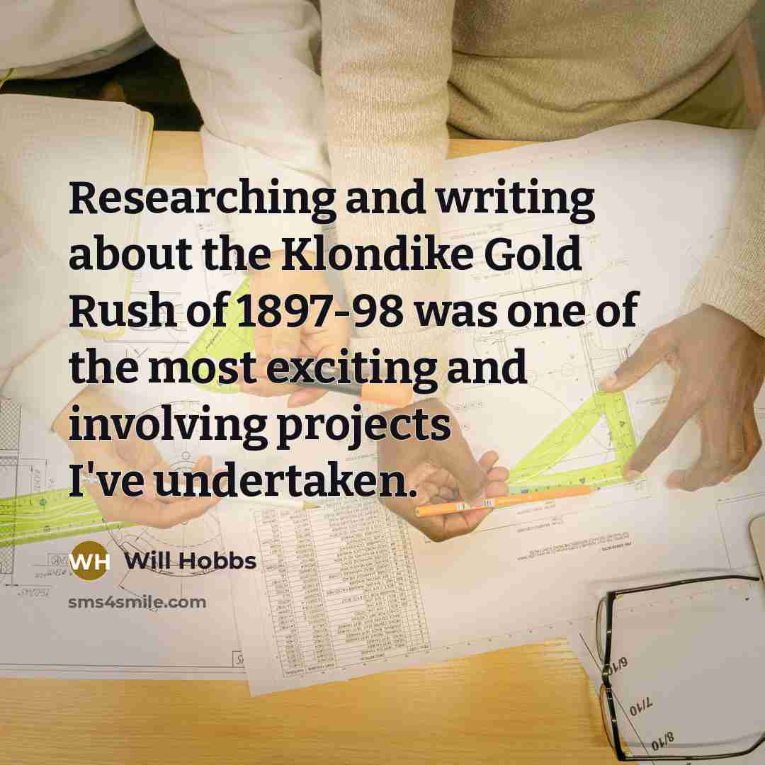 “Researching and writing about the Klondike Gold Rush of 1897-98…” quote by Will Hobbs