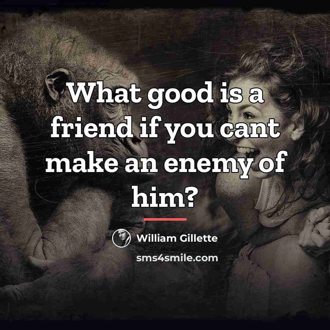 “What good is a friend if you cant make an…” quote by William Gillette
