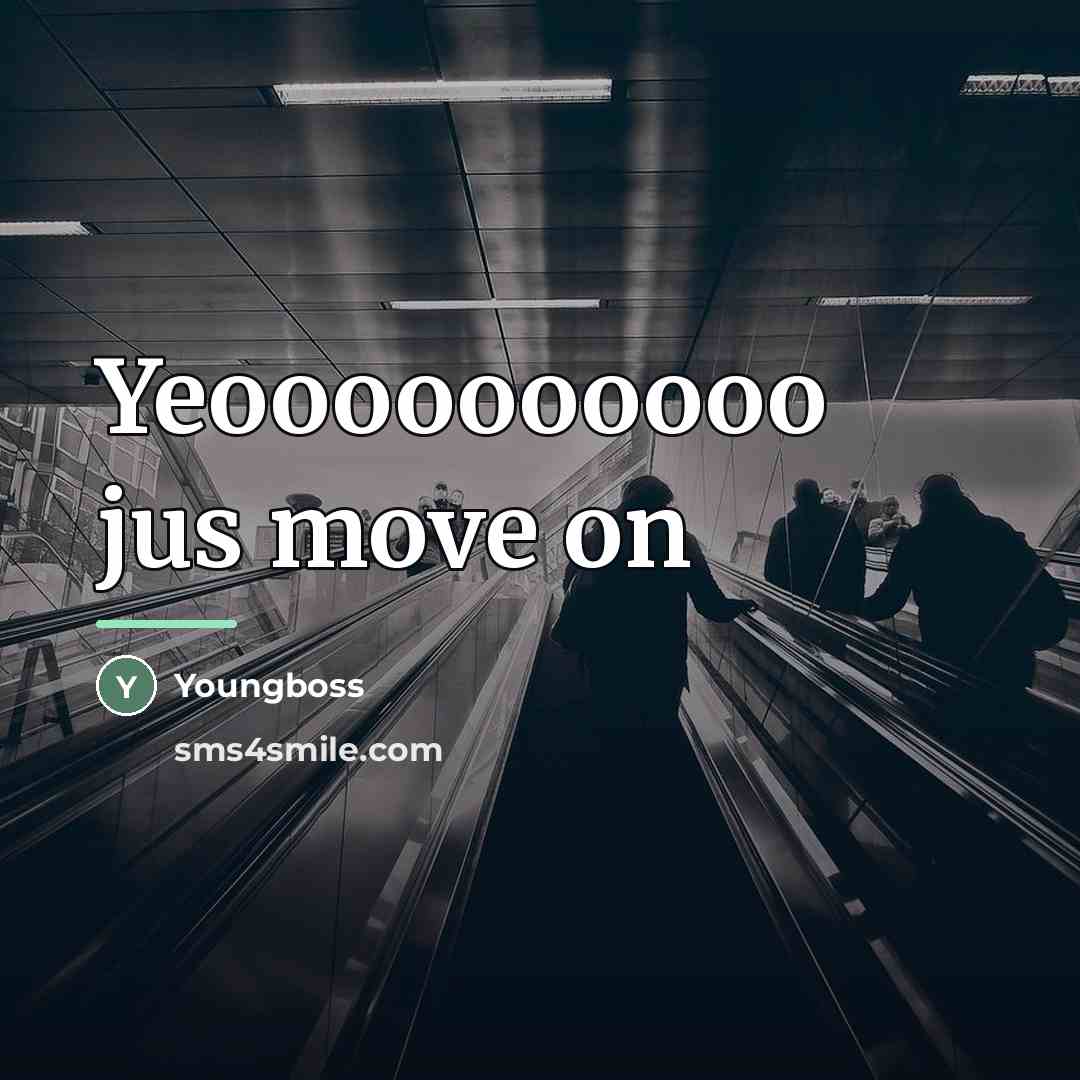 “Yeoooooooooo jus move on…” quote by Youngboss