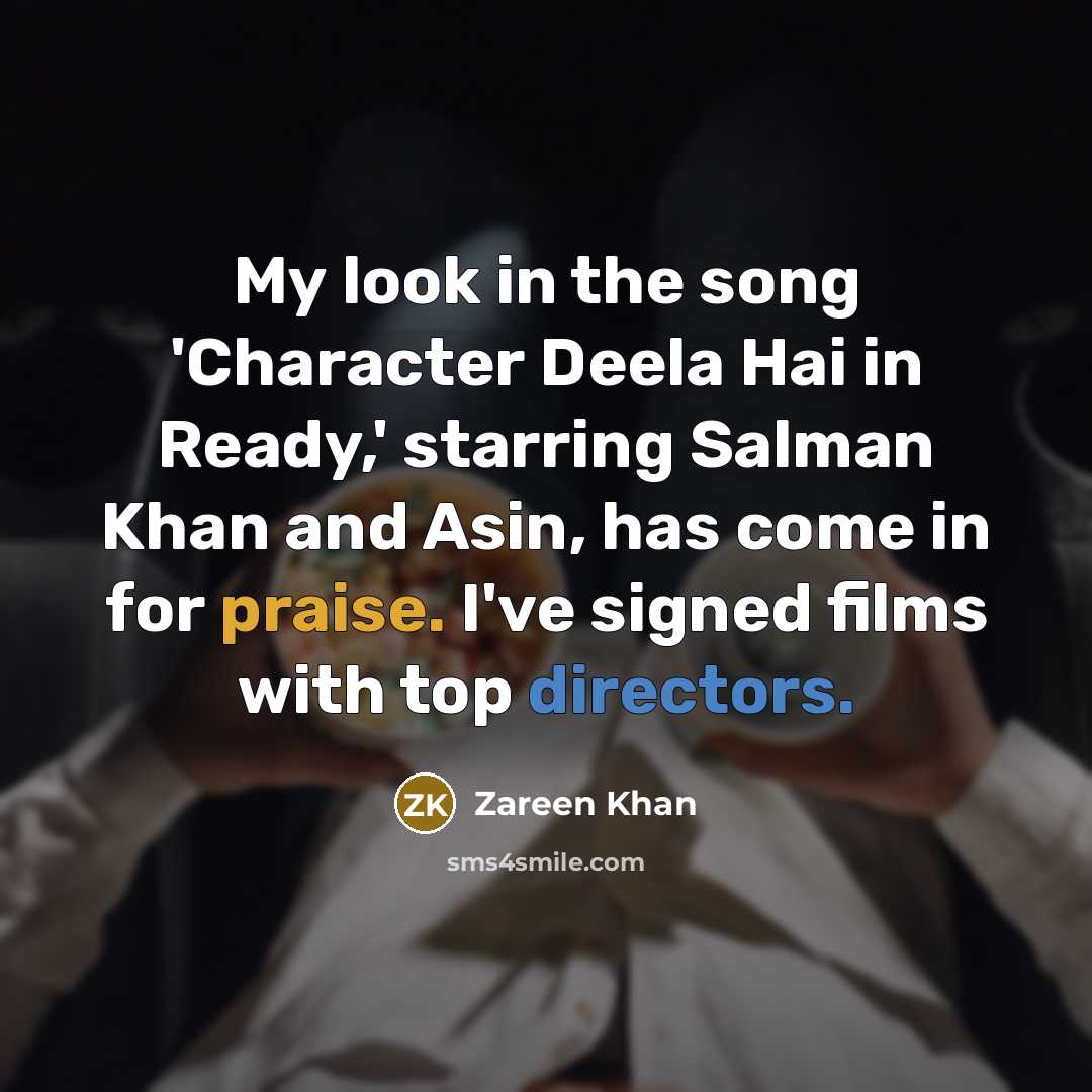 “My look in the song 'Character Deela Hai in Ready,' starring Salman Khan and Asin, has come in for praise. I've signed films with top directors.” quote by Zareen Khan
