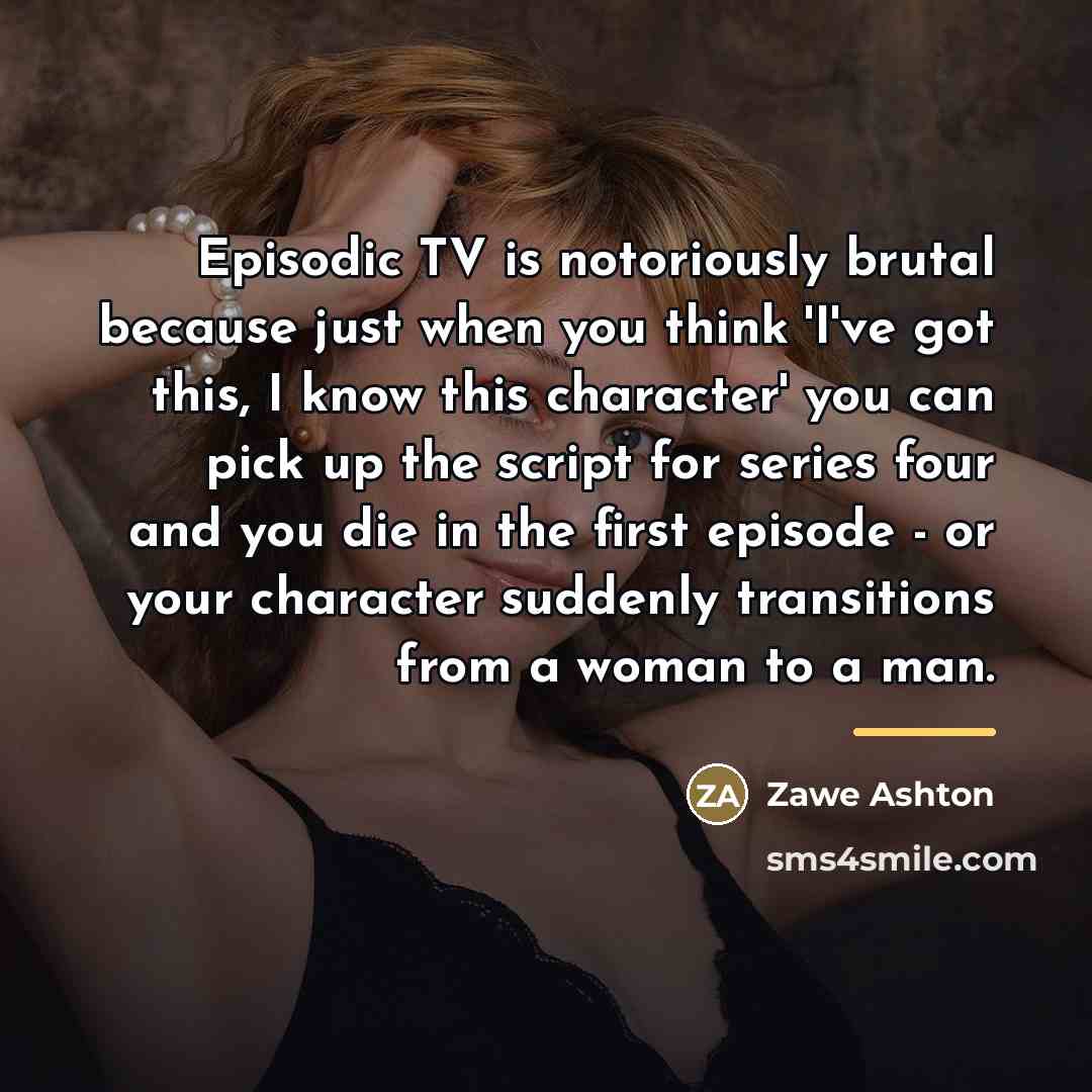 “Episodic TV is notoriously brutal because just when you think…” quote by Zawe Ashton