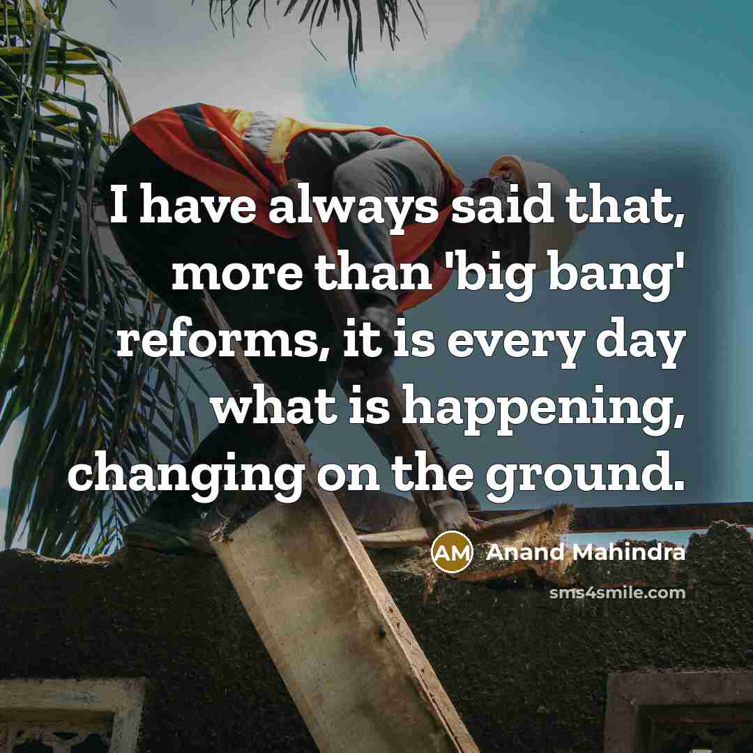 “I have always said that, more than 'big bang' reforms,…” quote by Anand Mahindra
