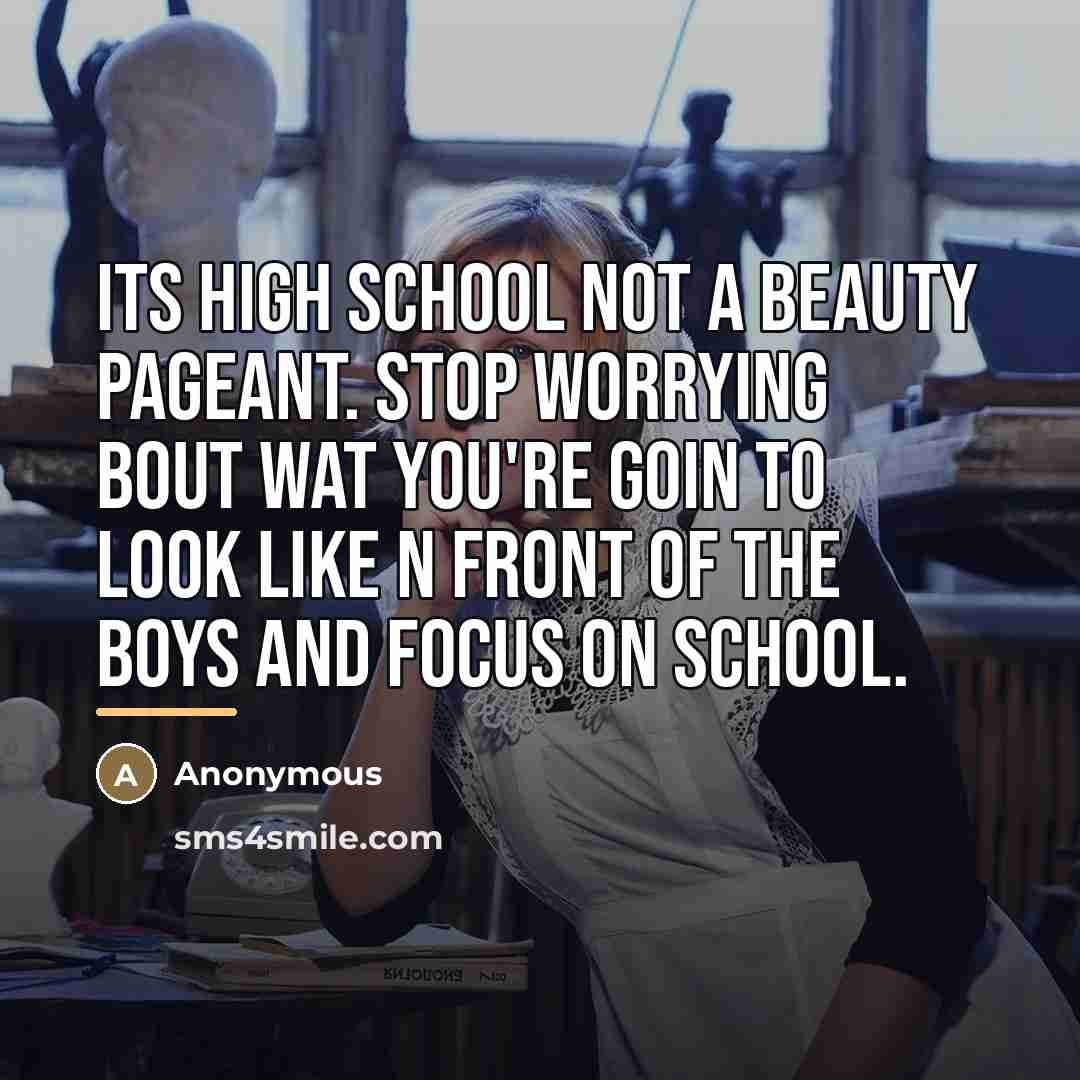 “Its high school not a beauty pageant. Stop worrying bout…” quote by Anonymous