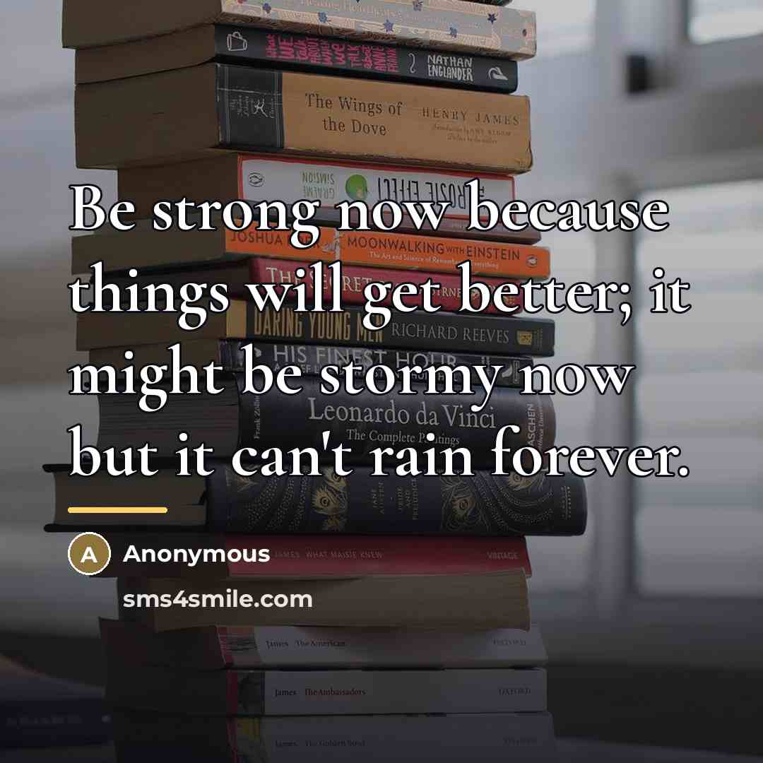 “Be strong now because things will get better; it might…” quote by Anonymous