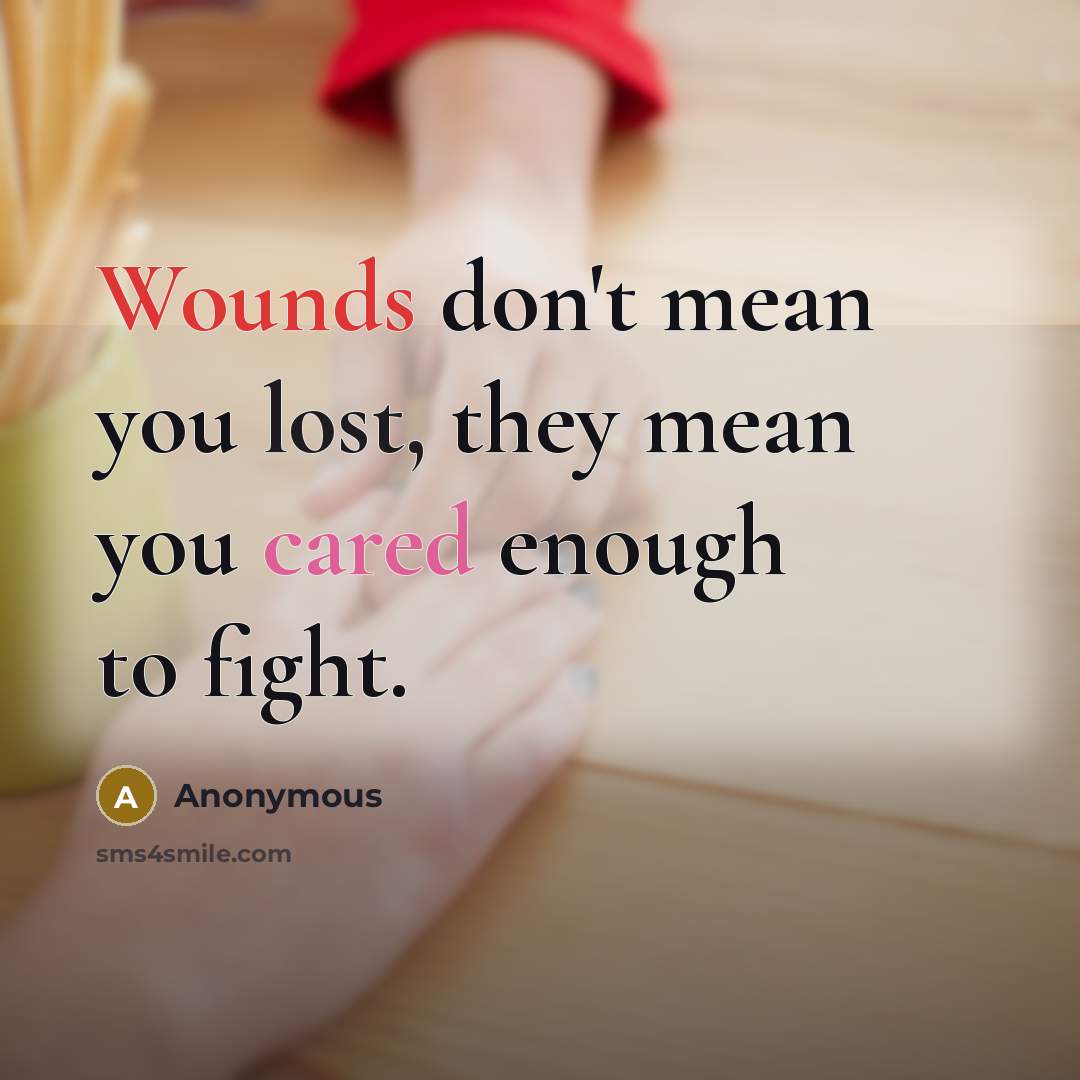 “Wounds don't mean you lost, they mean you cared enough…” quote by Anonymous