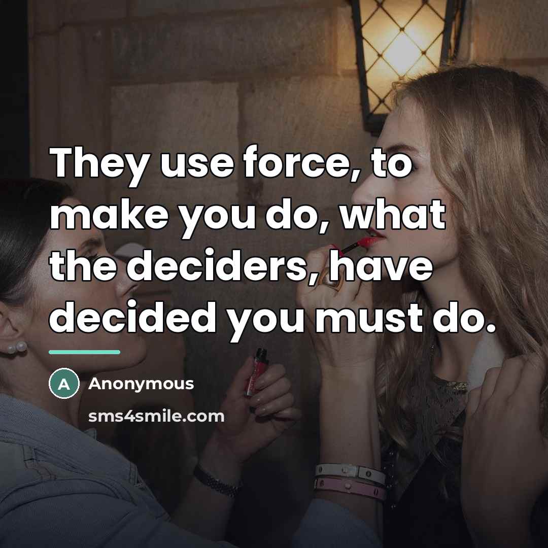 “They use force, to make you do, what the deciders,…” quote by Anonymous