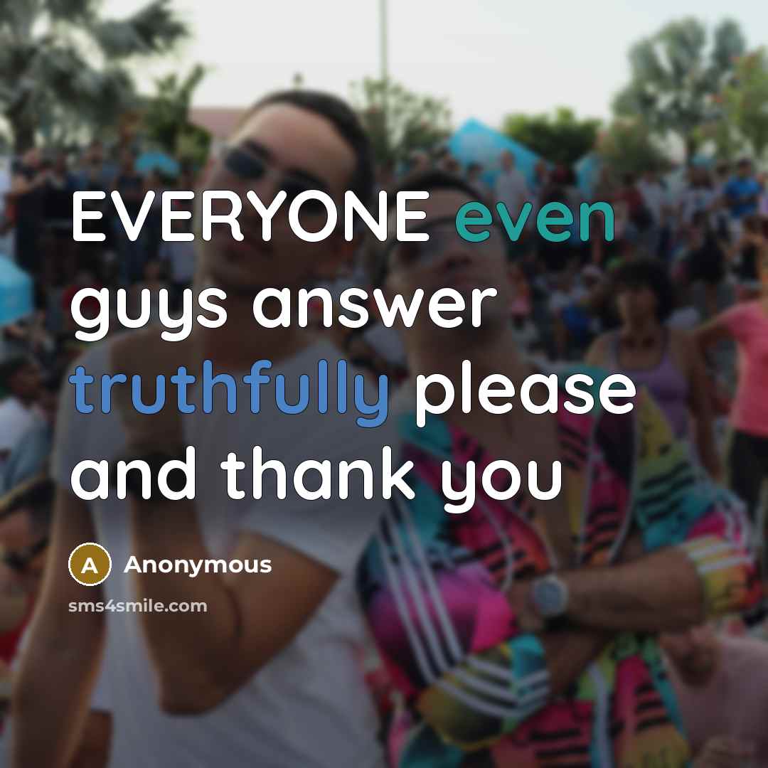 “EVERYONE even guys answer truthfully please and thank you” quote by Anonymous