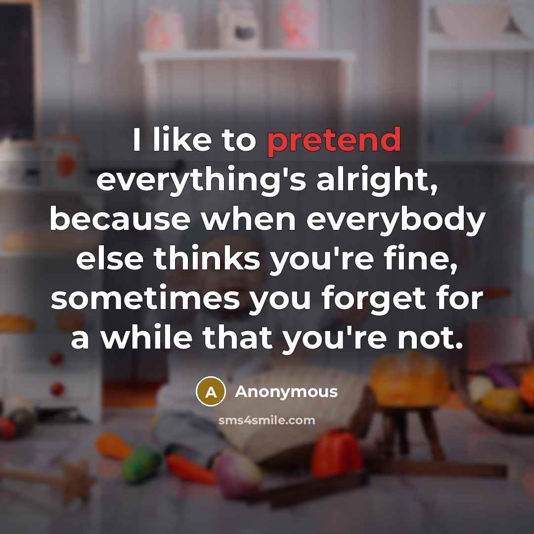 “I like to pretend everything's alright, because when everybody else…” quote by Anonymous