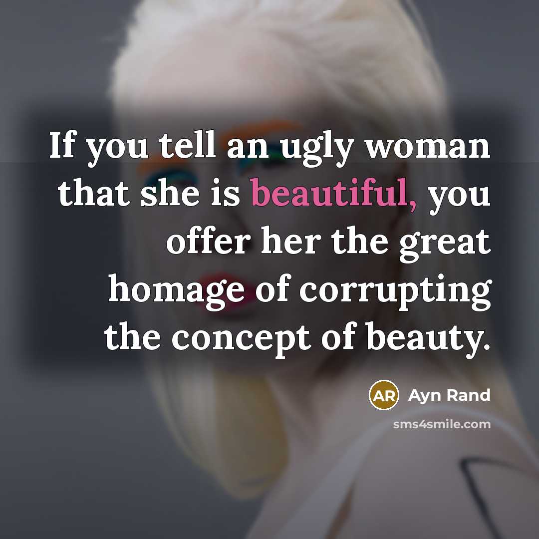 “If you tell an ugly woman that she is beautiful,…” quote by Ayn Rand