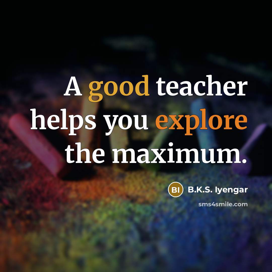 “A good teacher helps you explore the maximum.” quote by B.K.S. Iyengar