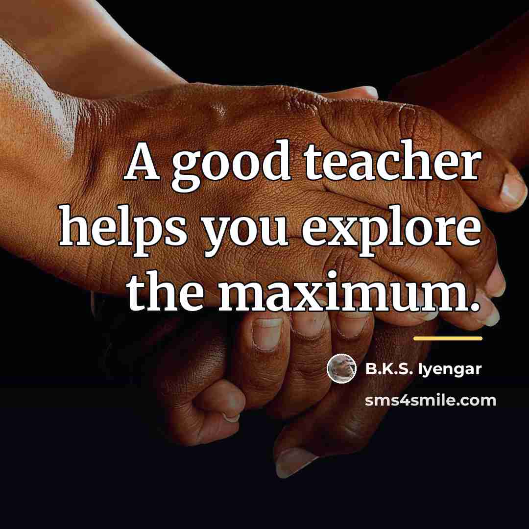 “A good teacher helps you explore the maximum.…” quote by B.K.S. Iyengar
