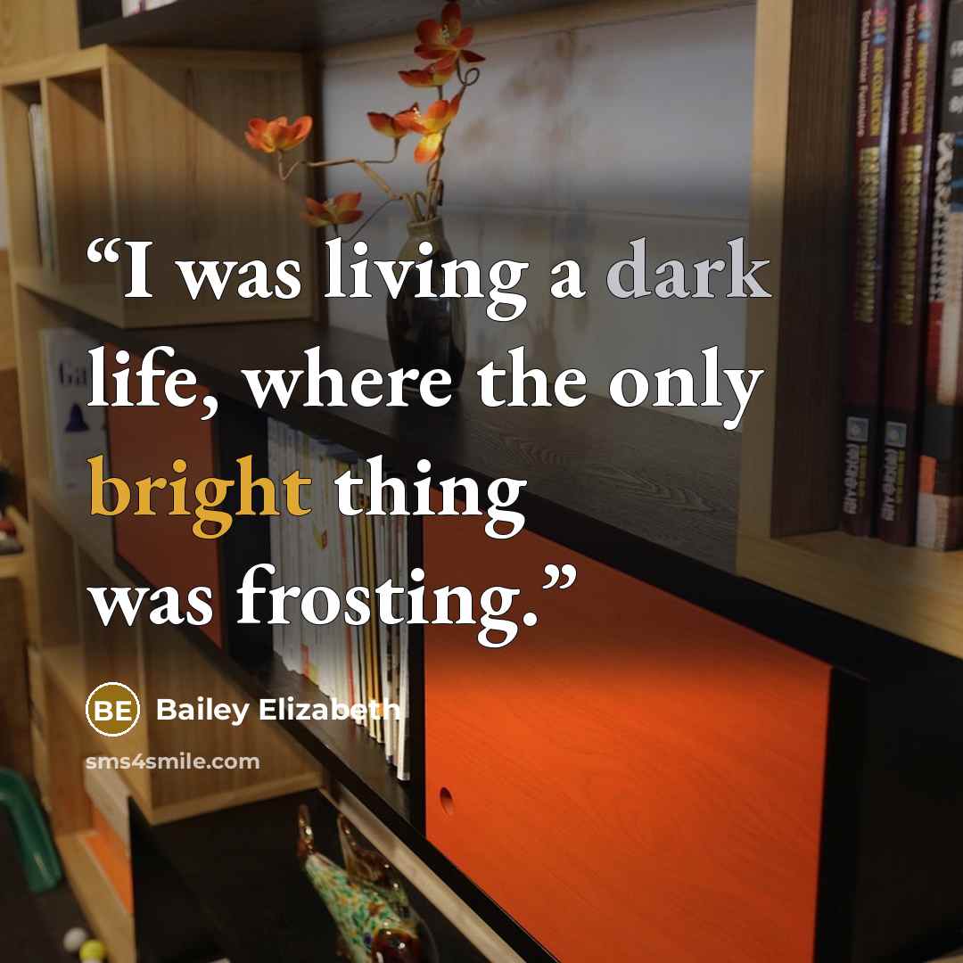 “I was living a dark life, where the only bright thing was frosting.” quote by Bailey Elizabeth