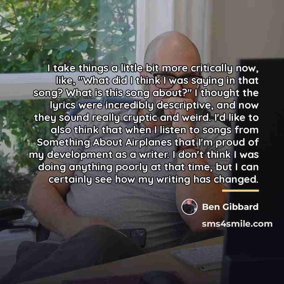 “I take things a little bit more critically now, like,…” quote by Ben Gibbard