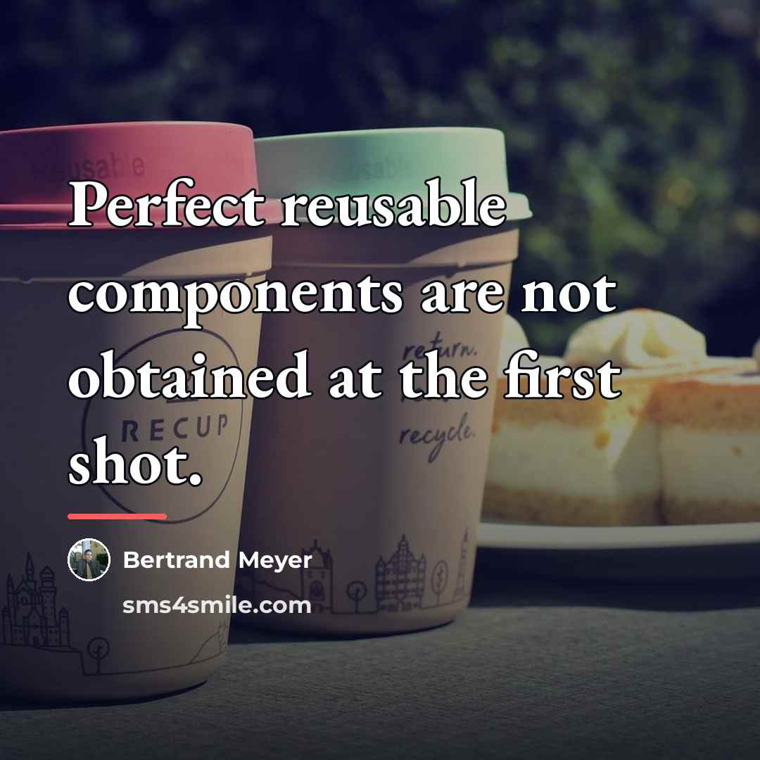 “Perfect reusable components are not obtained at the first shot.…” quote by Bertrand Meyer