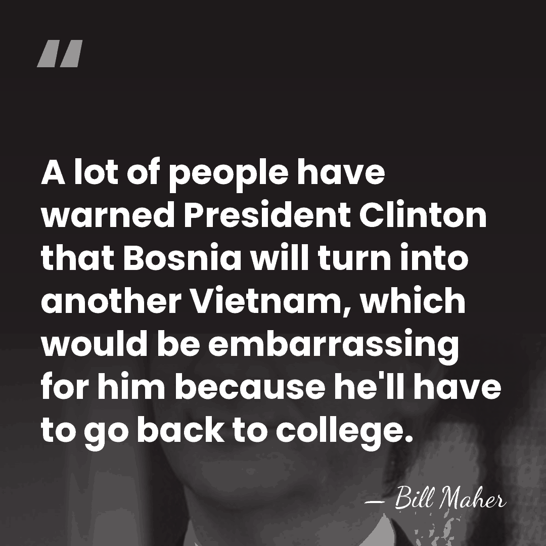 A lot of people have warned President Clinton that Bosnia will turn&hellip; - Bill Maher