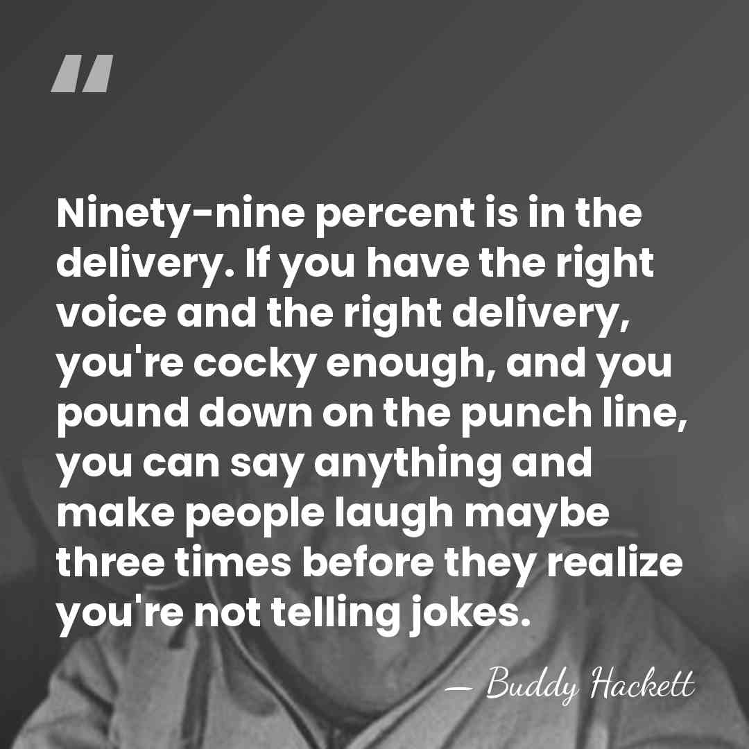 Ninety-nine percent is in the delivery. If you have the right voice&hellip; - Buddy Hackett