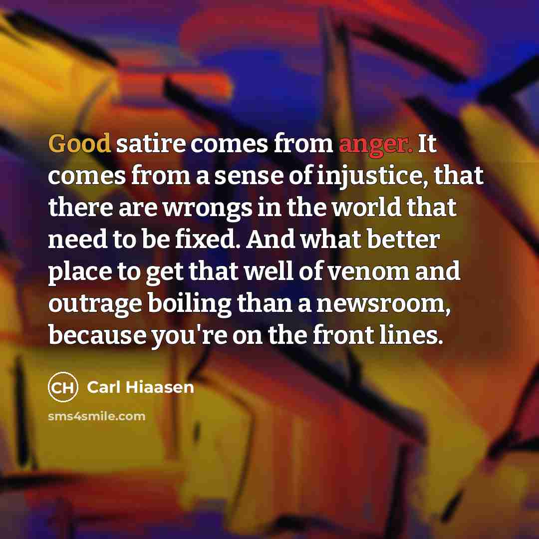 “Good satire comes from anger. It comes from a sense…” quote by Carl Hiaasen