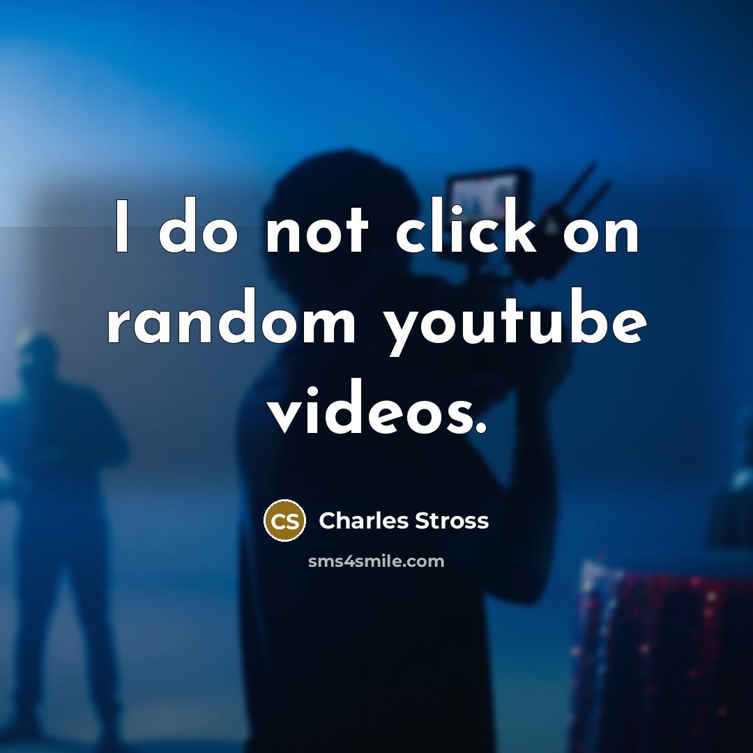 “I do not click on random youtube videos.” quote by Charles Stross