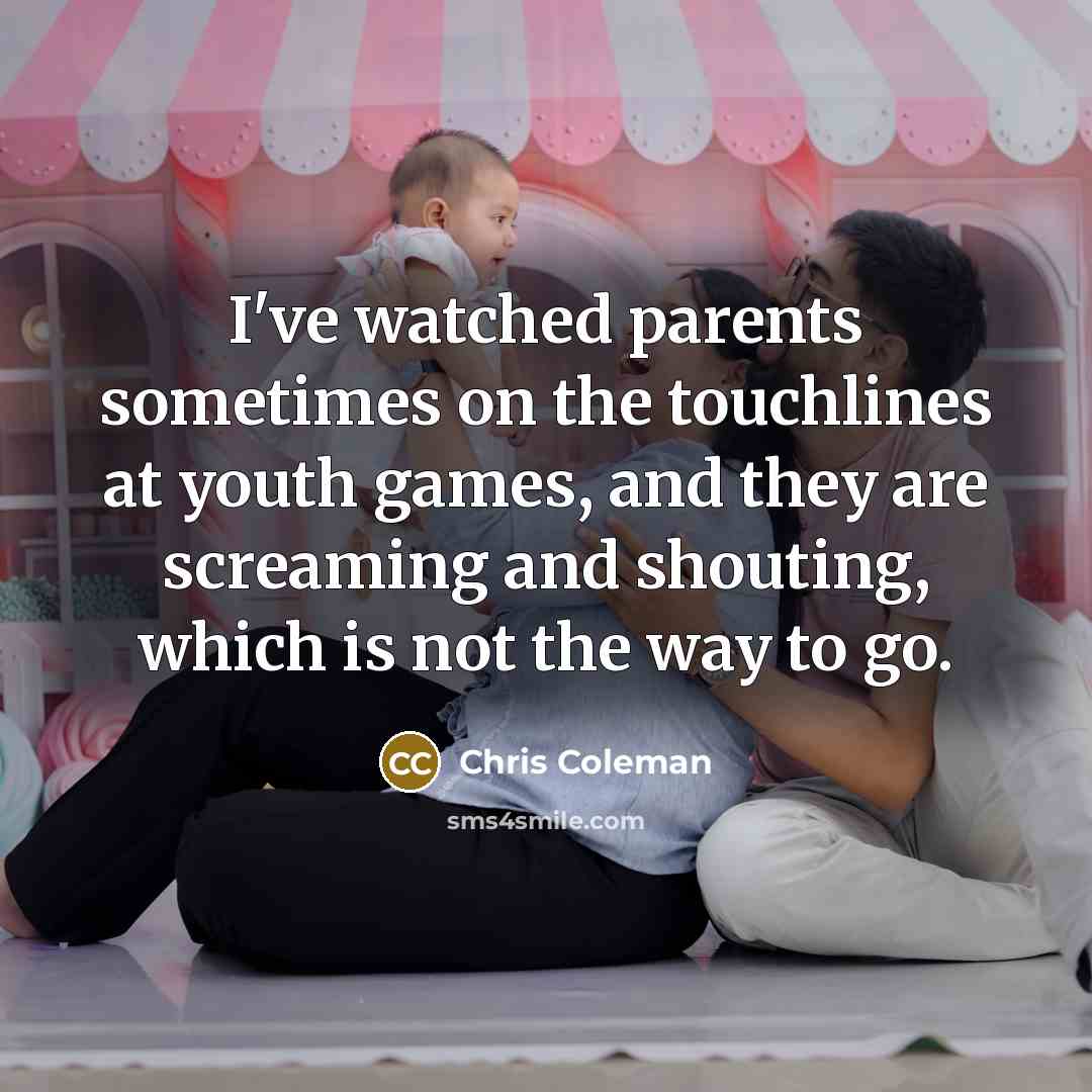 “I've watched parents sometimes on the touchlines at youth games,…” quote by Chris Coleman