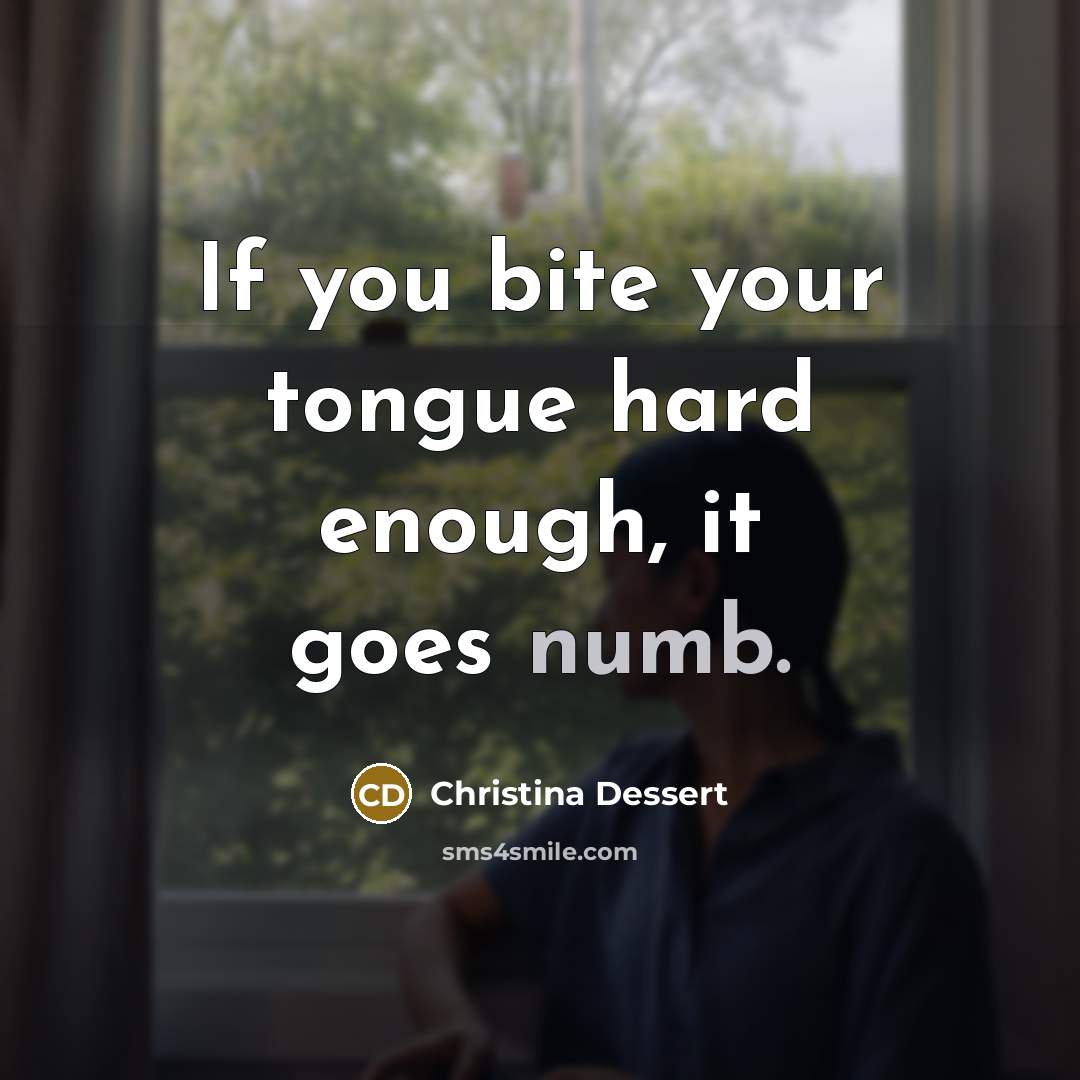 “If you bite your tongue hard enough, it goes numb.…” quote by Christina Dessert