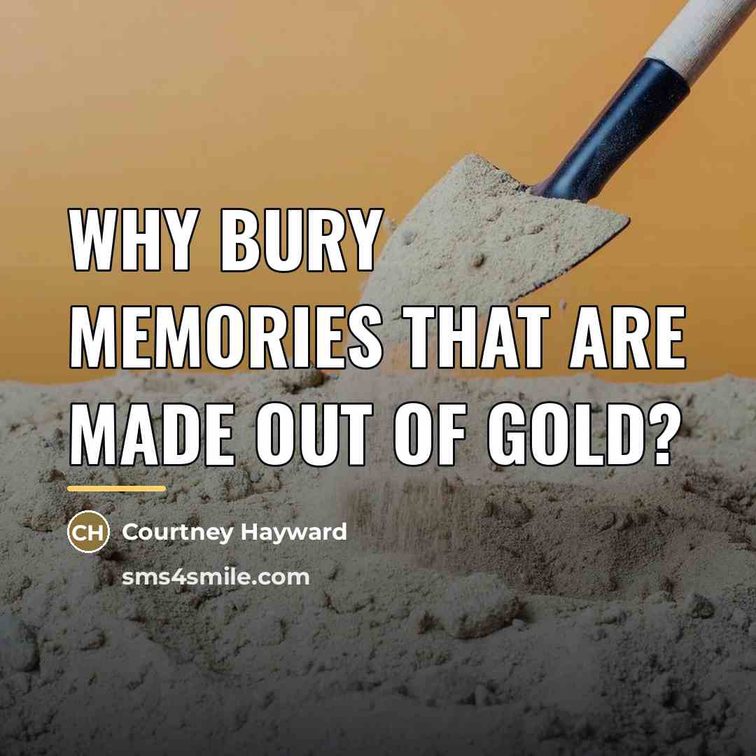 “Why bury memories that are made out of gold?…” quote by Courtney Hayward