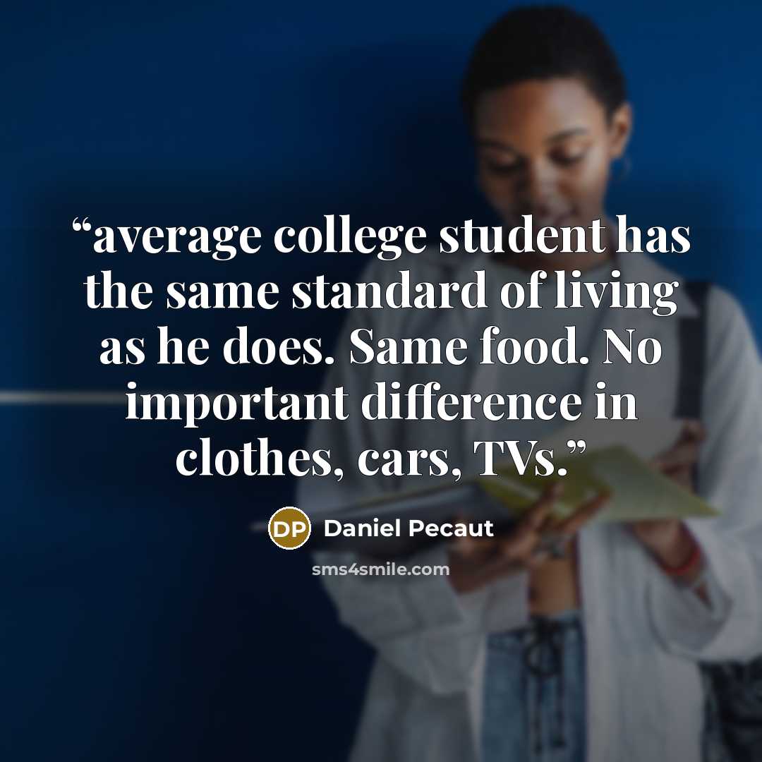 “average college student has the same standard of living as he does. Same food. No important difference in clothes, cars, TVs.” quote by Daniel Pecaut