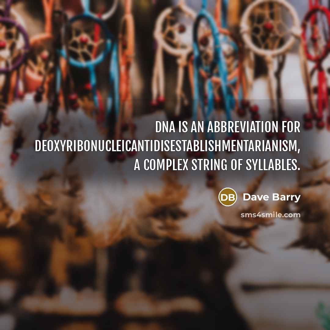 “DNA is an abbreviation for deoxyribonucleicantidisestablishmentarianism, a complex string of…” quote by Dave Barry