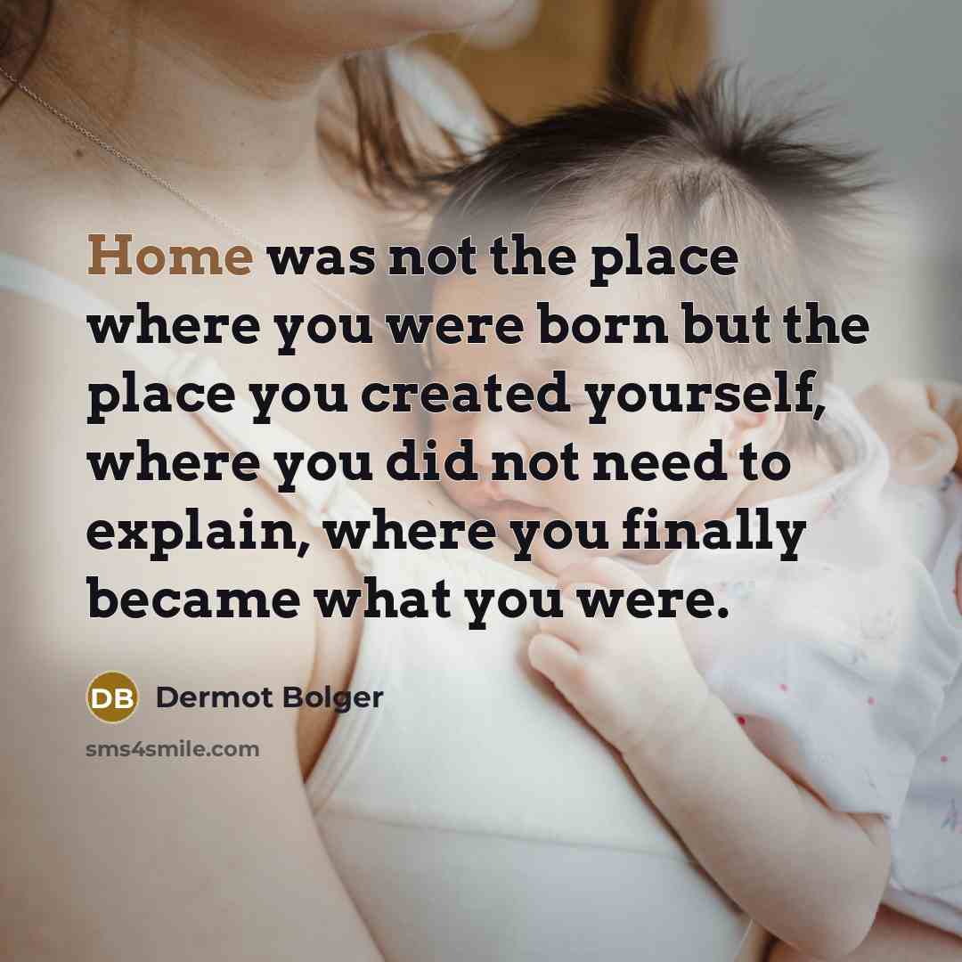 “Home was not the place where you were born but…” quote by Dermot Bolger