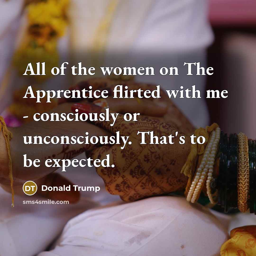 “All of the women on The Apprentice flirted with me…” quote by Donald Trump