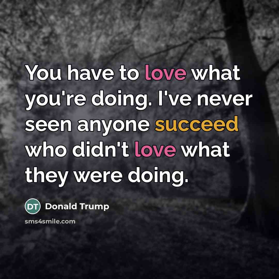 “You have to love what you're doing. I've never seen…” quote by Donald Trump