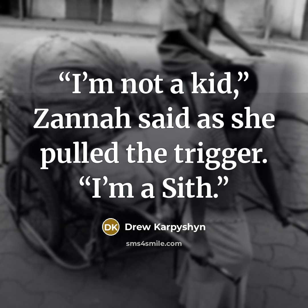 “I’m not a kid,” Zannah said as she pulled the trigger. “I’m a Sith.” quote by Drew Karpyshyn