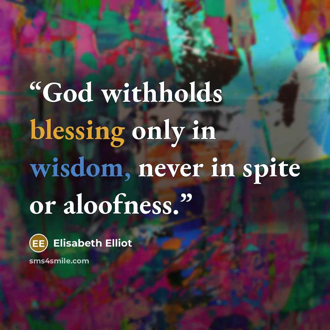 “God withholds blessing only in wisdom, never in spite or aloofness.” quote by Elisabeth Elliot