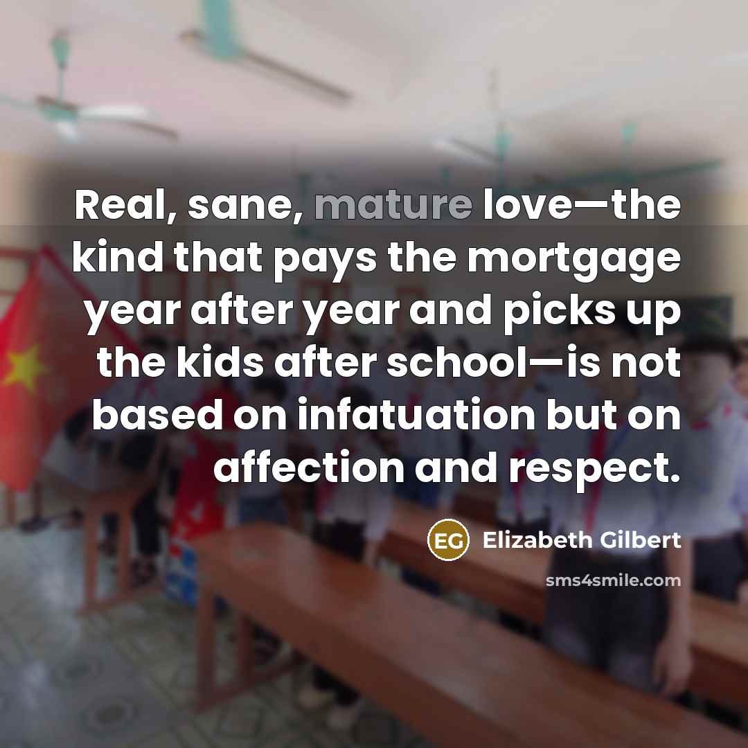 “Real, sane, mature love—the kind that pays the mortgage year…” quote by Elizabeth Gilbert