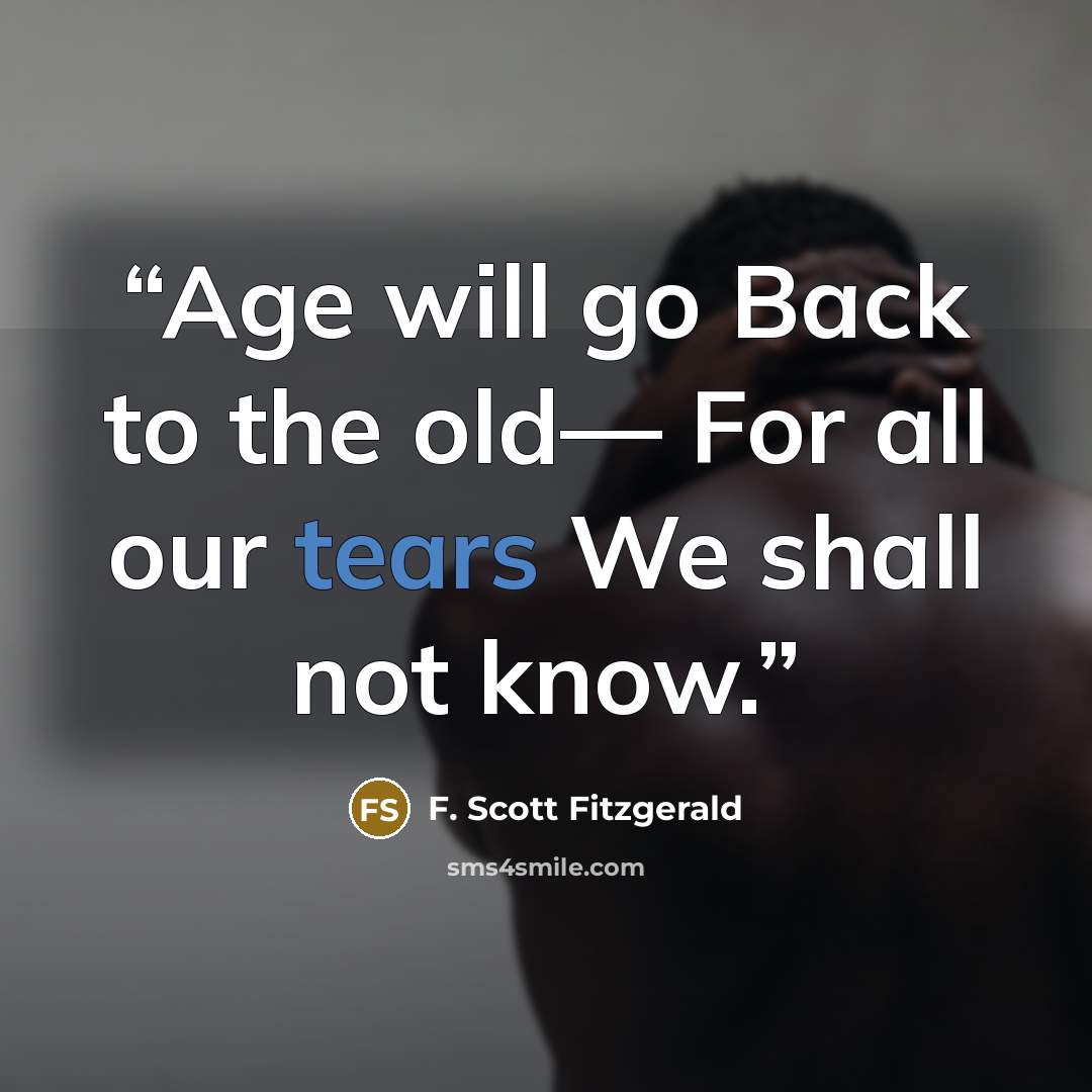 “Age will go Back to the old— For all our tears We shall not know.” quote by F. Scott Fitzgerald
