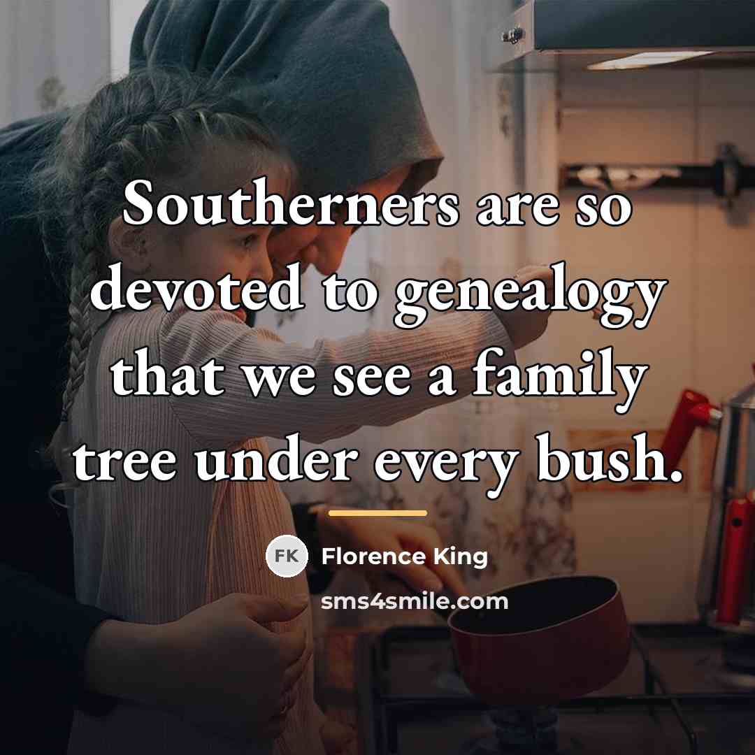 “Southerners are so devoted to genealogy that we see a…” quote by Florence King