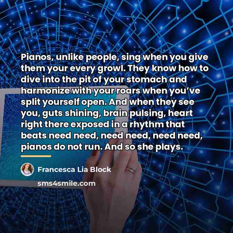 “Pianos, unlike people, sing when you give them your every…” quote by Francesca Lia Block