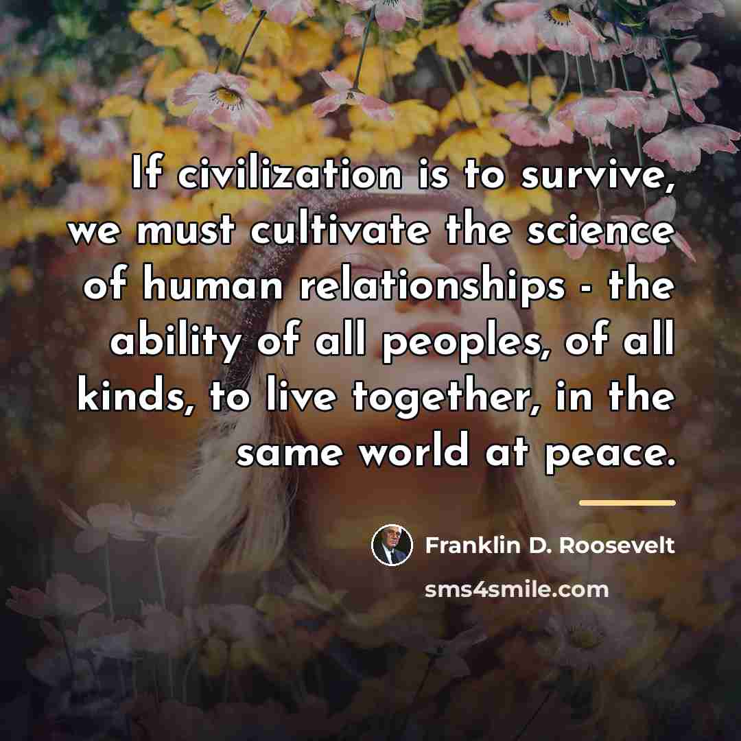 “If civilization is to survive, we must cultivate the science…” quote by Franklin D. Roosevelt