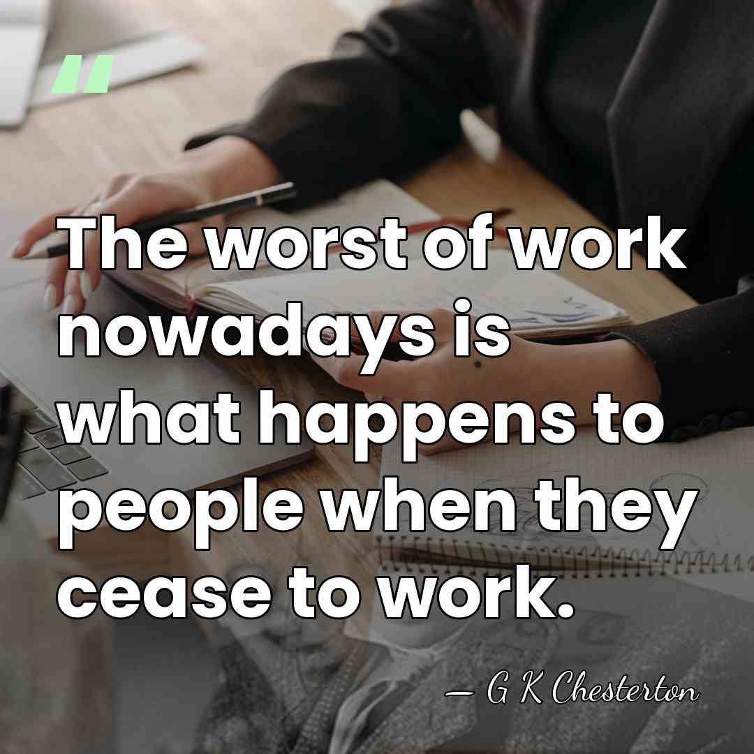 The worst of work nowadays is what happens to people when they&hellip; - G K Chesterton