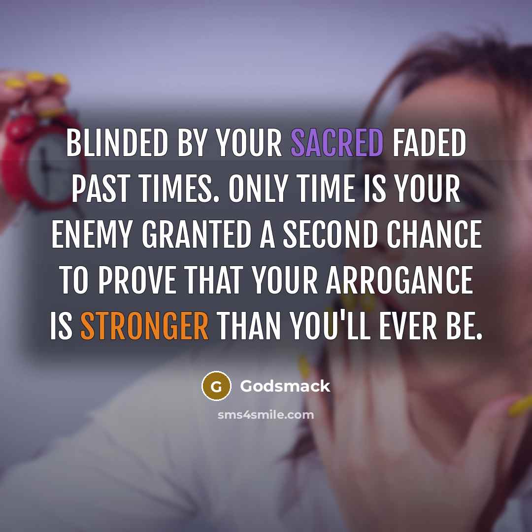 “Blinded by your sacred faded past times. Only time is your enemy granted a second chance to prove that your arrogance is stronger than you'll ever be.” quote by Godsmack