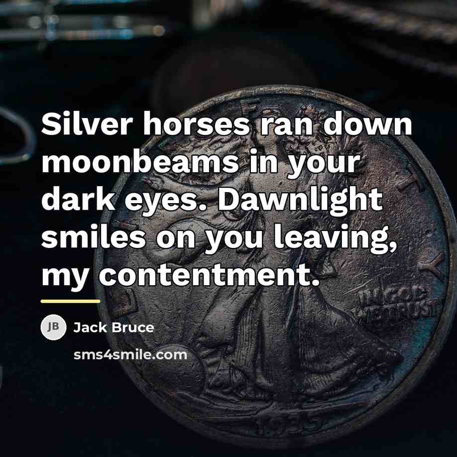 “Silver horses ran down moonbeams in your dark eyes. Dawnlight…” quote by Jack Bruce