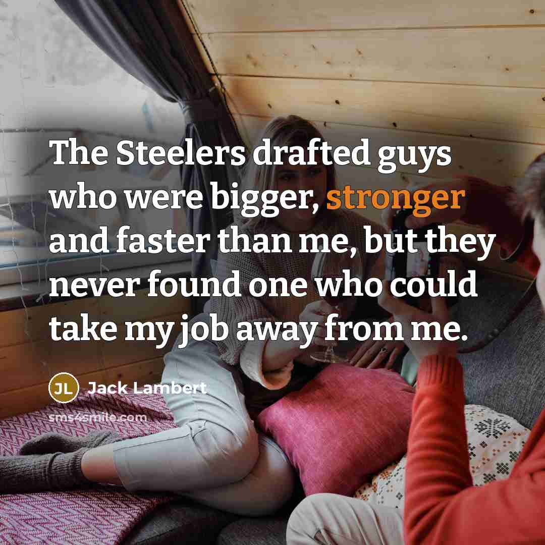 “The Steelers drafted guys who were bigger, stronger and faster…” quote by Jack Lambert