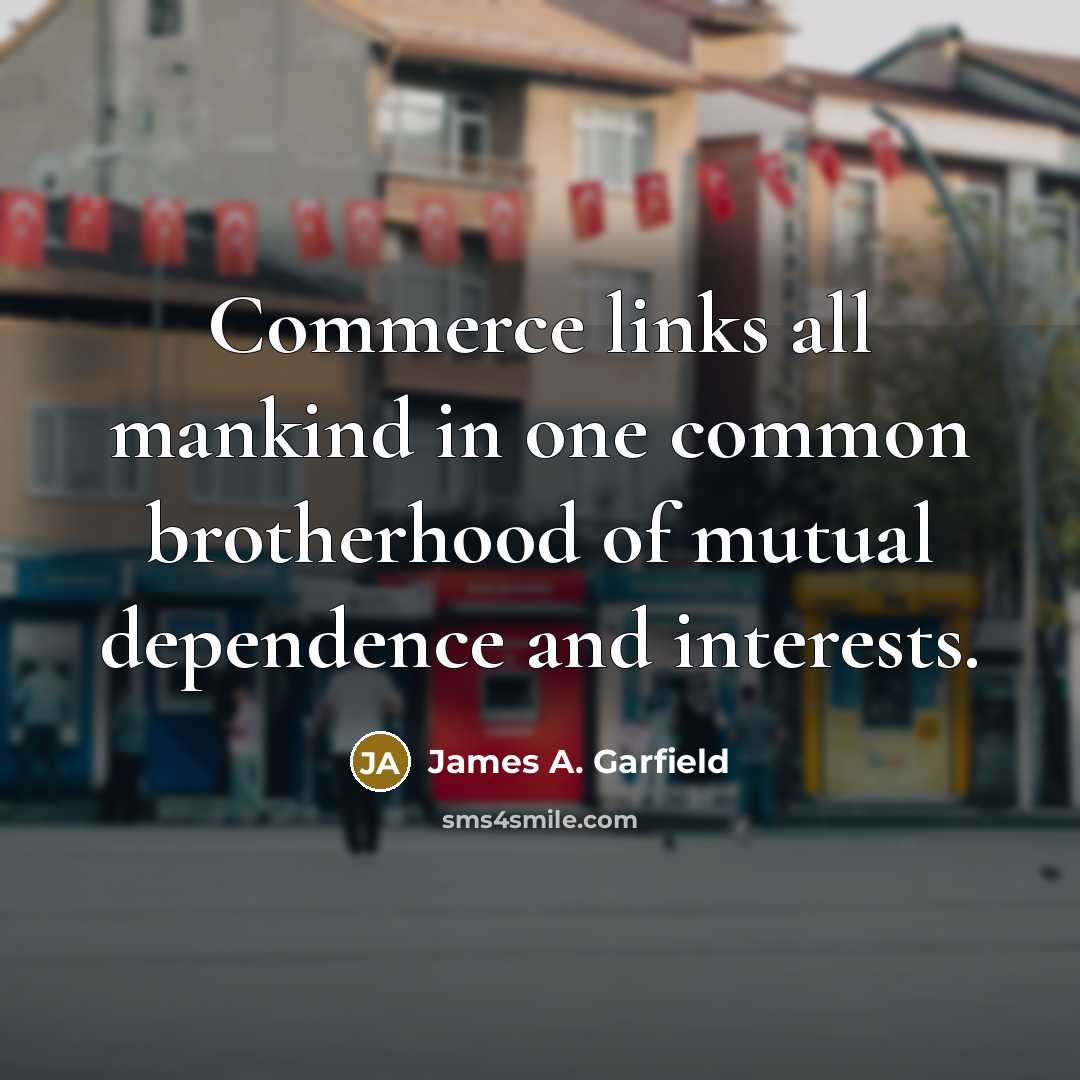 “Commerce links all mankind in one common brotherhood of mutual…” quote by James A. Garfield